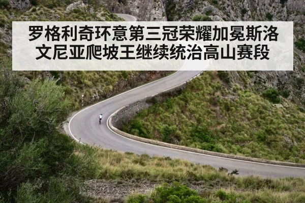 罗格利奇环意第三冠荣耀加冕斯洛文尼亚爬坡王继续统治高山赛段